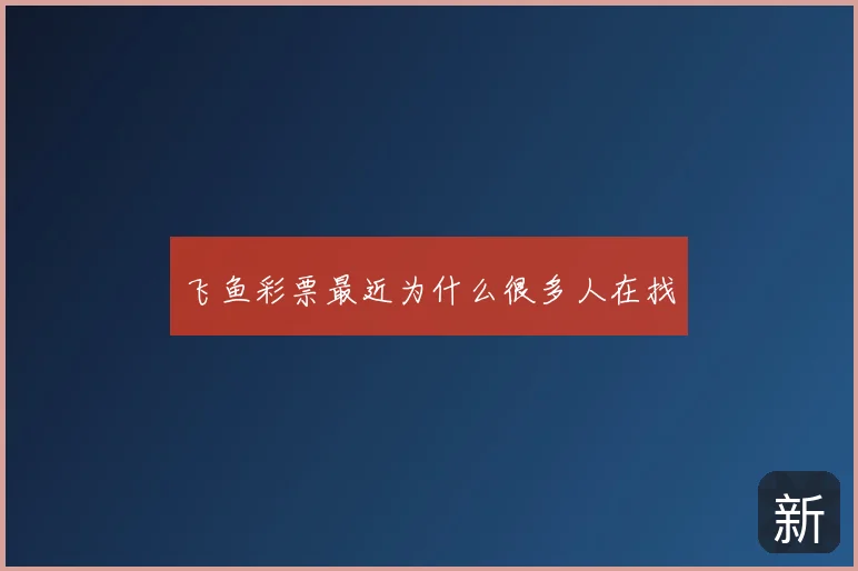 飞鱼彩票最近为什么很多人在找