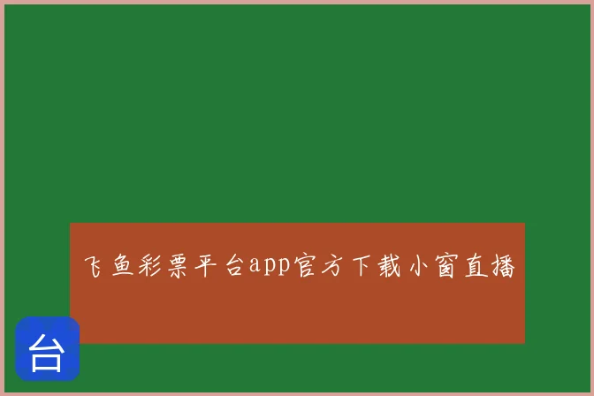 飞鱼彩票平台app官方下载小窗直播