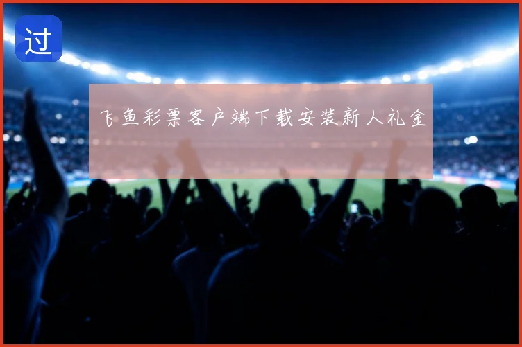 飞鱼彩票客户端下载安装新人礼金