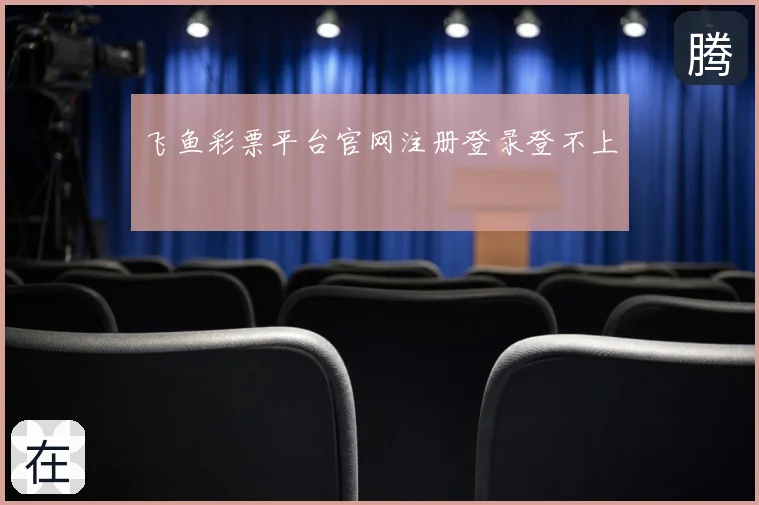 飞鱼彩票平台官网注册登录登不上