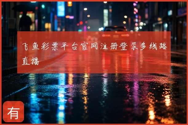 飞鱼彩票平台官网注册登录多线路直播
